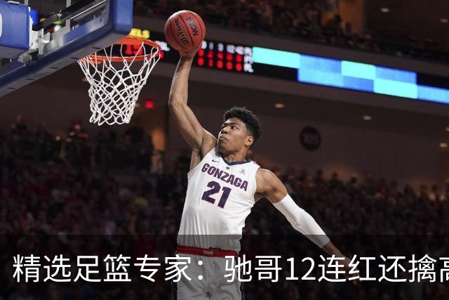 精选足篮专家：驰哥12连红还擒高赔 玉姐说彩12连红